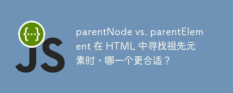 parentNode vs. parentElement 在 HTML 中寻找祖先元素时,哪一个更合适?
