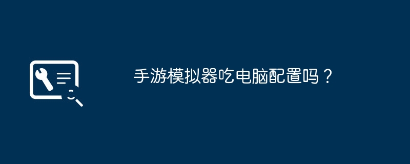 手游模拟器吃电脑配置吗?