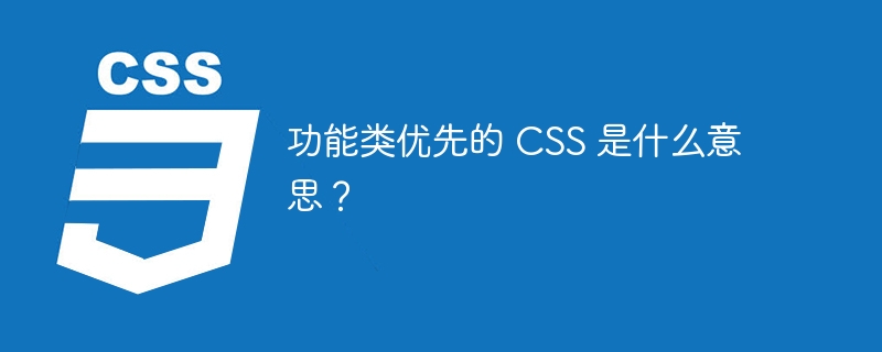 功能类优先的 CSS 是什么意思?