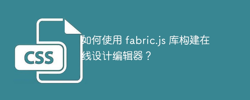 如何使用 fabric.js 库构建在线设计编辑器?