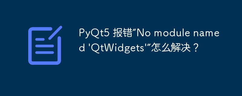 PyQt5 报错“No module named \'QtWidgets\'”怎么解决?