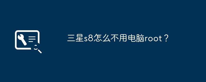 三星s8怎么不用电脑root?