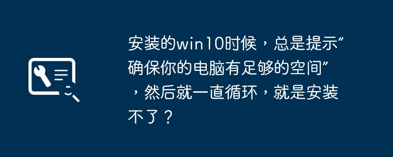 安装的win10时候,总是提示“确保你的电脑有足够的空间”,然后就一直循环,就是安装不了?