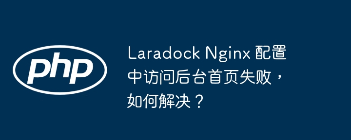 Laradock Nginx 配置中访问后台首页失败,如何解决?