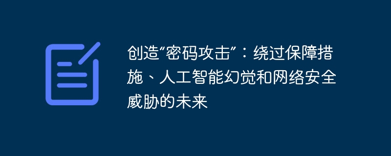 创造“密码攻击”:绕过保障措施、人工智能幻觉和网络安全威胁的未来