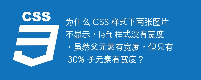 为什么 CSS 样式下两张图片不显示,left 样式没有宽度,虽然父元素有宽度,但只有 30% 子元素有宽度?