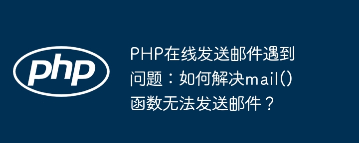 PHP在线发送邮件遇到问题:如何解决mail()函数无法发送邮件?