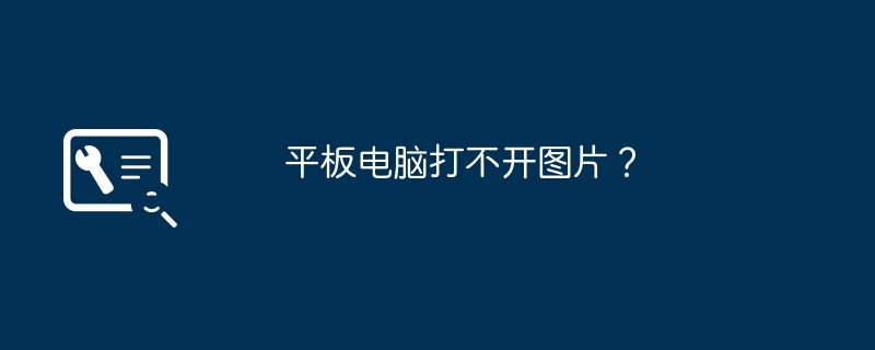 平板电脑打不开图片?