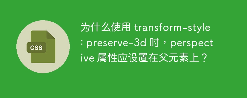 为什么使用 transform-style: preserve-3d 时,perspective 属性应设置在父元素上?