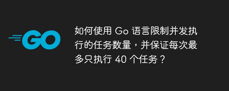 如何使用 Go 语言限制并发执行的任务数量,并保证每次最多只执行 40 个任务?
