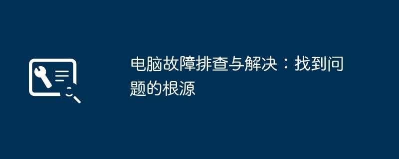 电脑故障排查与解决:找到问题的根源