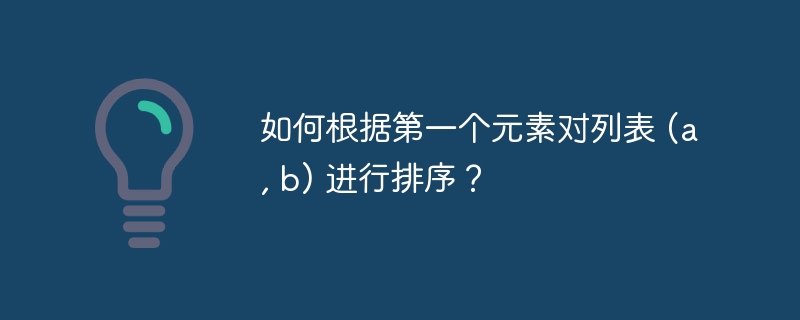 如何根据第一个元素对列表 (a, b) 进行排序?