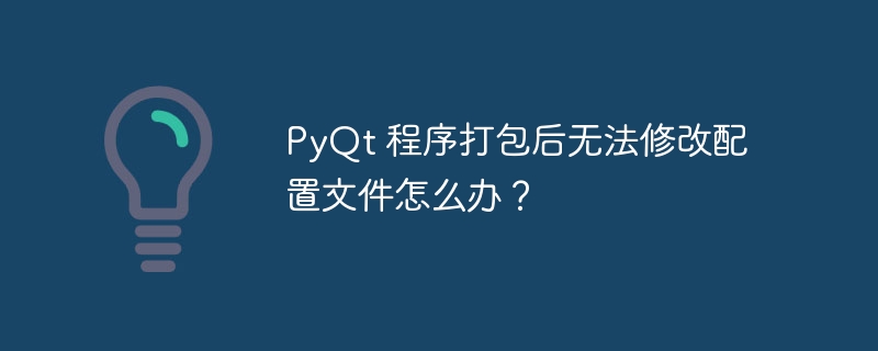 PyQt 程序打包后无法修改配置文件怎么办？