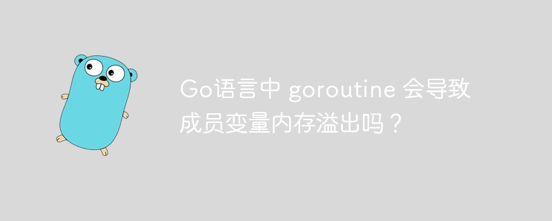 Go语言中 goroutine 会导致成员变量内存溢出吗?