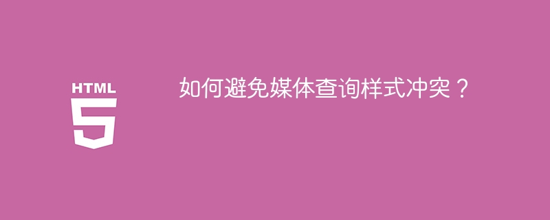 如何避免媒体查询样式冲突?