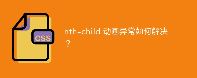 nth-child 动画异常如何解决?