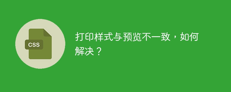 打印样式与预览不一致,如何解决?