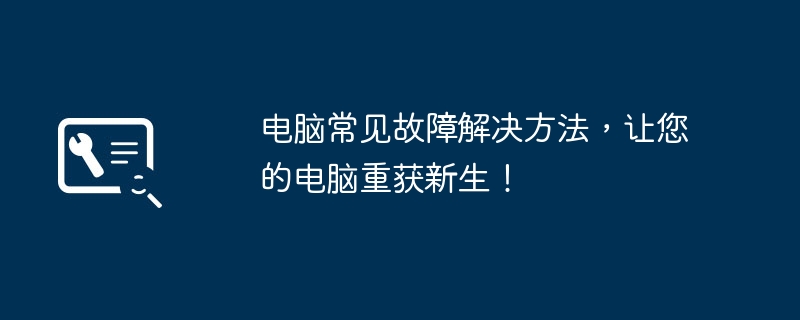 电脑常见故障解决方法,让您的电脑重获新生!