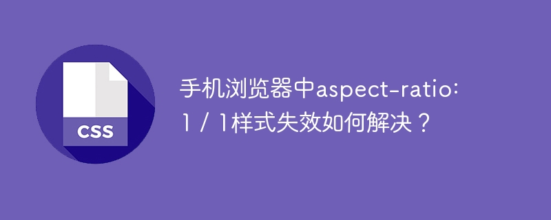 手机浏览器中aspect-ratio: 1 / 1样式失效如何解决?