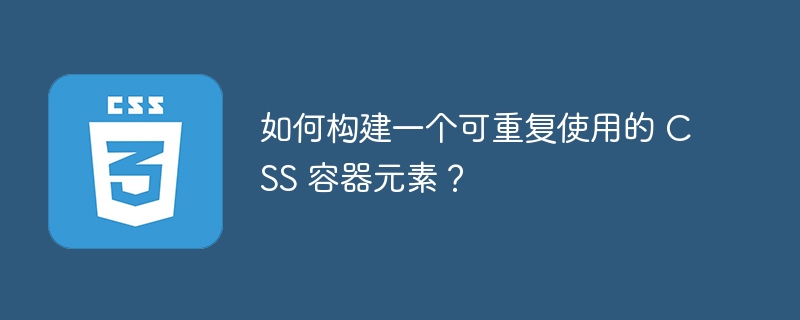 如何构建一个可重复使用的 CSS 容器元素?