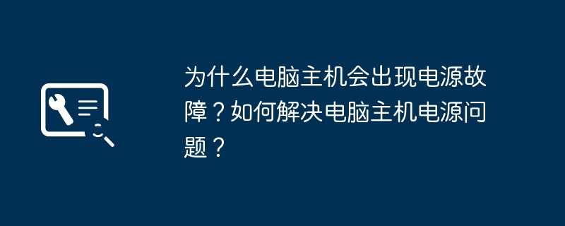 为什么电脑主机会出现电源故障?如何解决电脑主机电源问题?