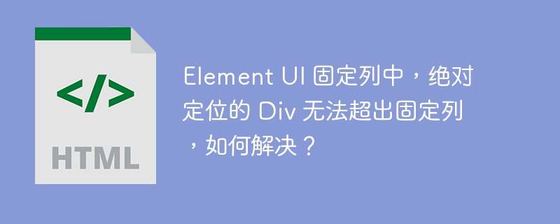 Element UI 固定列中,绝对定位的 Div 无法超出固定列,如何解决?