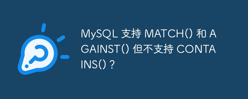MySQL 支持 MATCH() 和 AGAINST() 但不支持 CONTAINS()?
