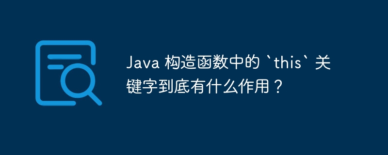 Java 构造函数中的 `this` 关键字到底有什么作用?