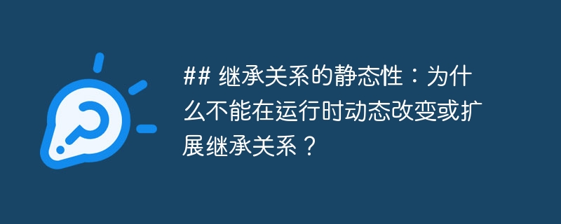 ## 继承关系的静态性:为什么不能在运行时动态改变或扩展继承关系?