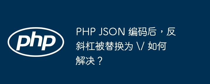 PHP JSON 编码后,反斜杠被替换为 \\/ 如何解决?