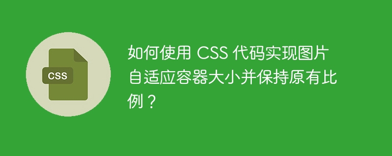 如何使用 CSS 代码实现图片自适应容器大小并保持原有比例?