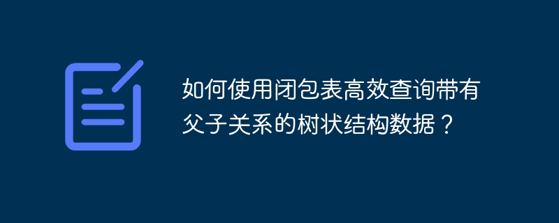 如何使用闭包表高效查询带有父子关系的树状结构数据?