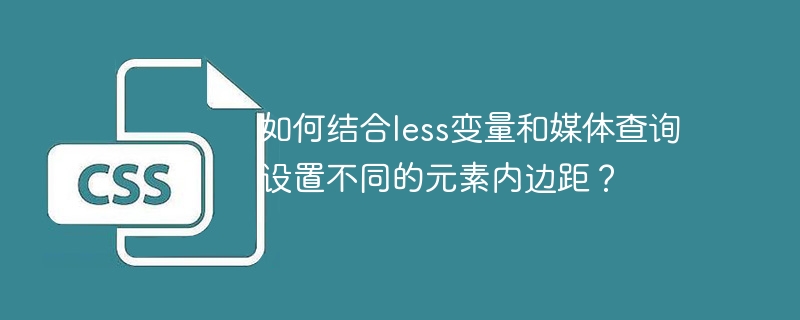 如何结合less变量和媒体查询设置不同的元素内边距?