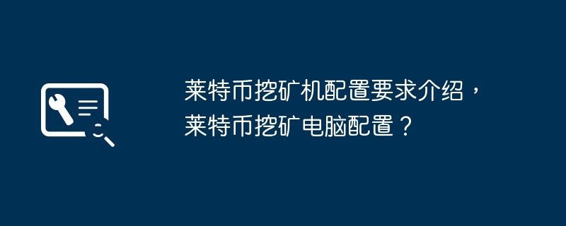 莱特币挖矿机配置要求介绍，莱特币挖矿电脑配置？
