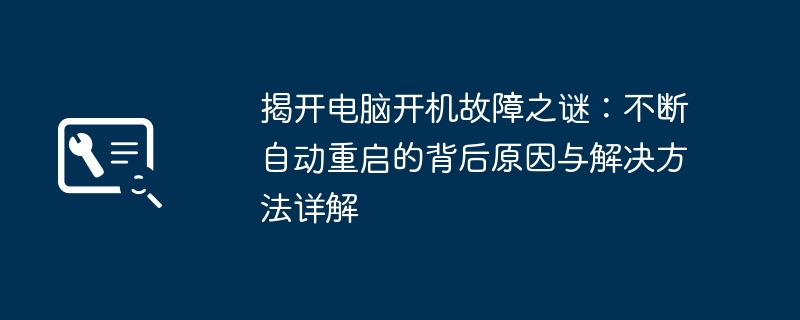 揭开电脑开机故障之谜:不断自动重启的背后原因与解决方法详解