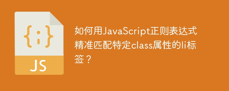 如何用JavaScript正则表达式精准匹配特定class属性的li标签?