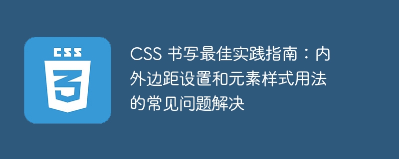 CSS 书写最佳实践指南:内外边距设置和元素样式用法的常见问题解决