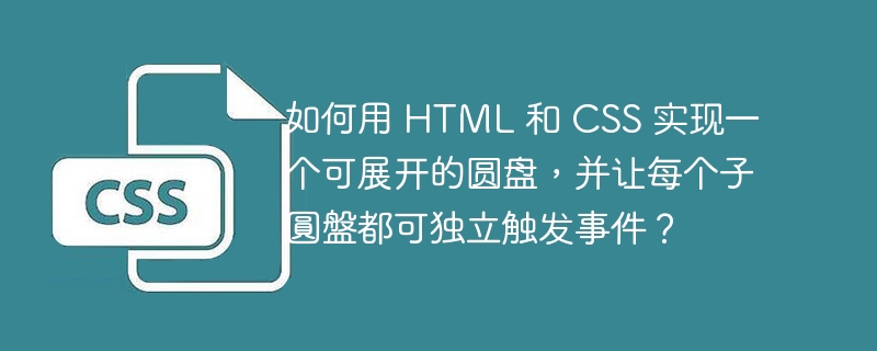 如何用 HTML 和 CSS 实现一个可展开的圆盘,并让每个子圆盘都可独立触发事件?