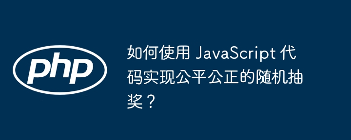 如何使用 JavaScript 代码实现公平公正的随机抽奖?