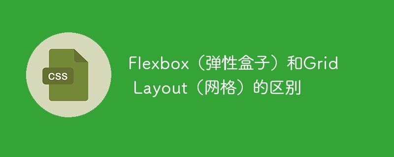 Flexbox(弹性盒子)和Grid Layout(网格)的区别