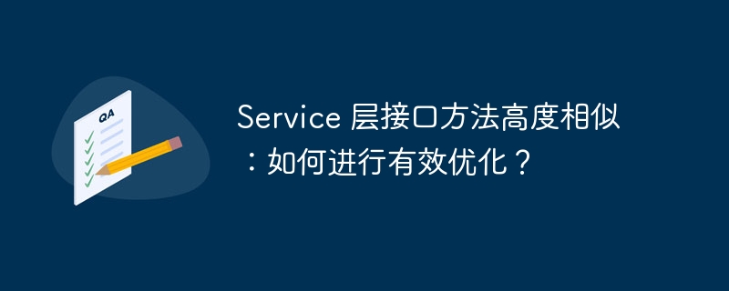 Service 层接口方法高度相似:如何进行有效优化?