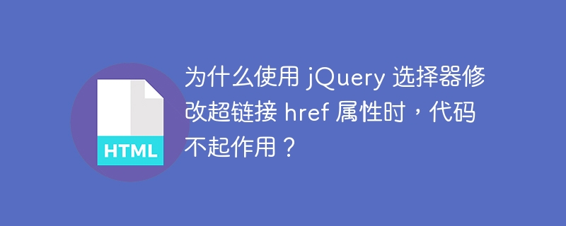 为什么使用 jQuery 选择器修改超链接 href 属性时,代码不起作用?