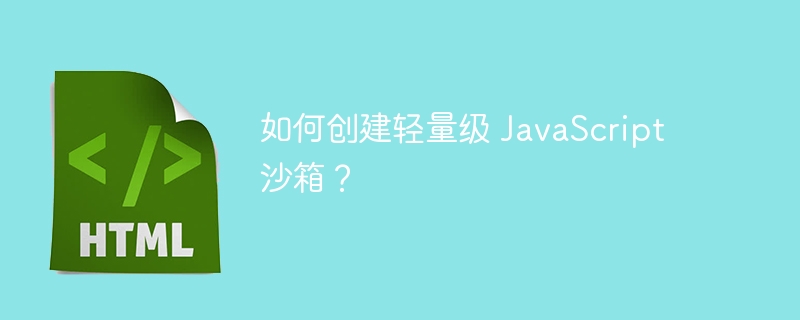 如何创建轻量级 JavaScript 沙箱?