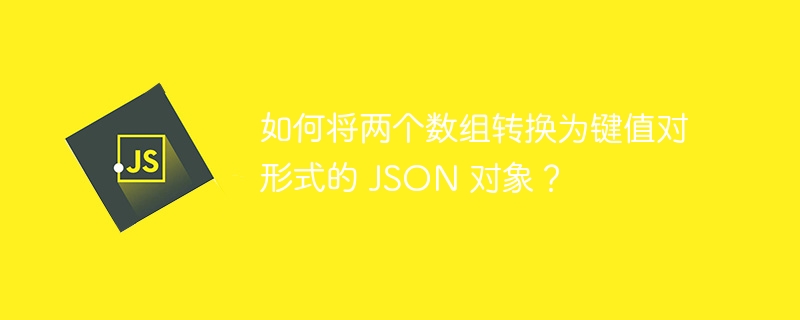 如何将两个数组转换为键值对形式的 JSON 对象?