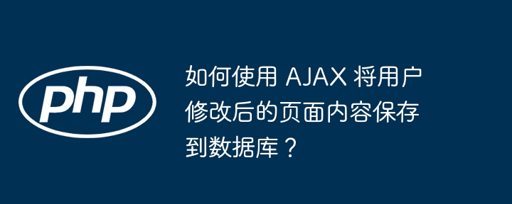 如何使用 AJAX 将用户修改后的页面内容保存到数据库?