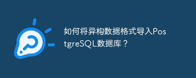 如何将异构数据格式导入PostgreSQL数据库?
