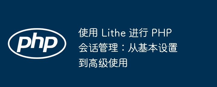 使用 Lithe 进行 PHP 会话管理:从基本设置到高级使用