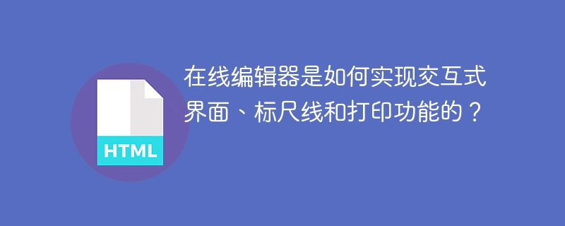 在线编辑器是如何实现交互式界面、标尺线和打印功能的?