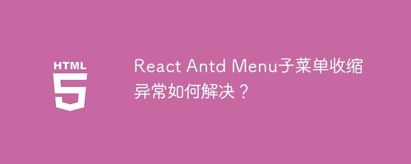 React Antd Menu子菜单收缩异常如何解决?