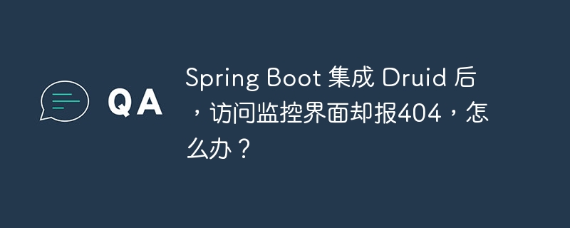 Spring Boot 集成 Druid 后,访问监控界面却报404,怎么办?
